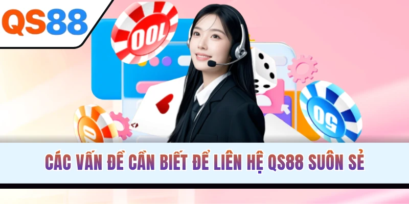 Những lưu ý giúp quá trình liên hệ và nhận hỗ trợ từ QS88 hiệu quả hơn